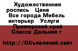 Художественная роспись › Цена ­ 5 000 - Все города Мебель, интерьер » Услуги   . Приморский край,Спасск-Дальний г.